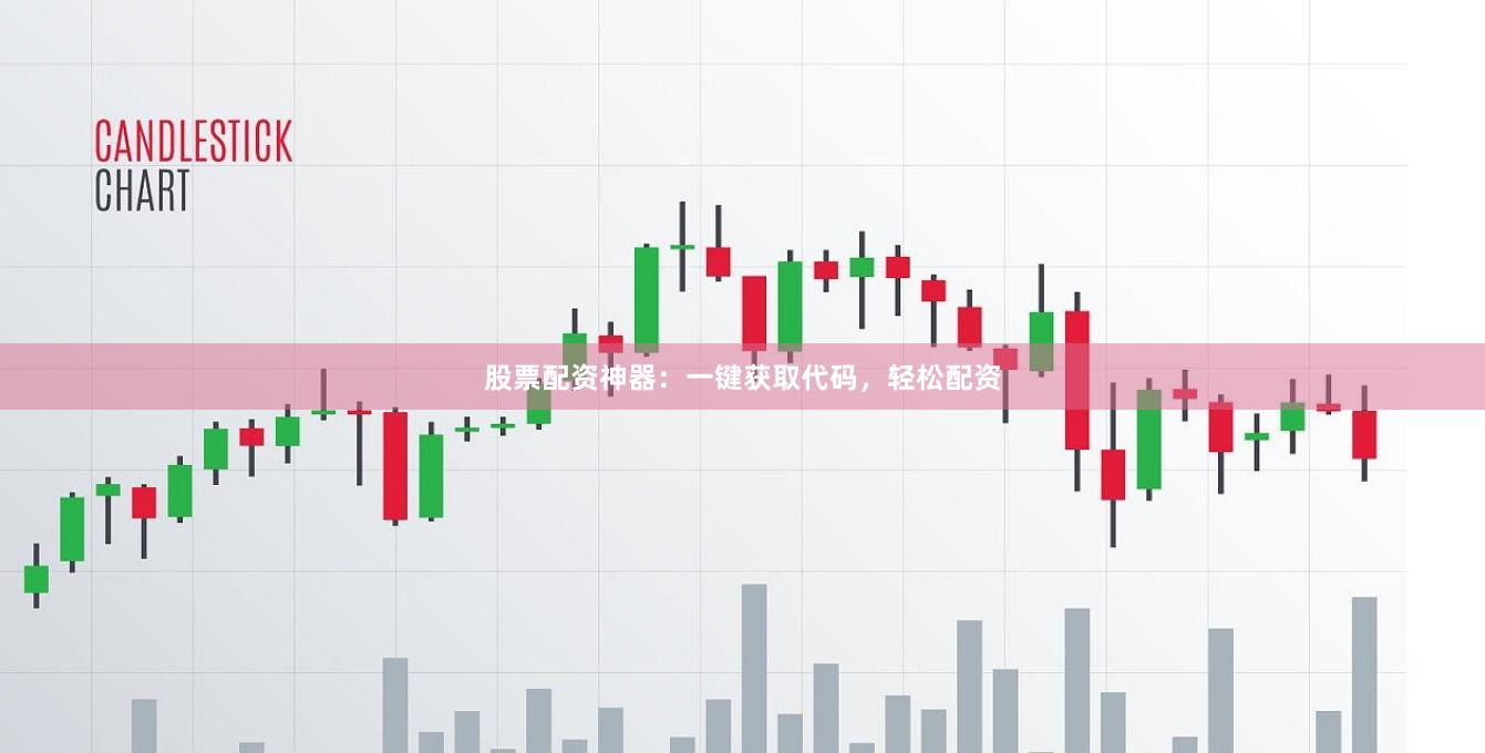 股票配资神器：一键获取代码，轻松配资