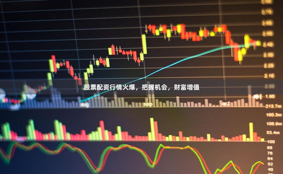 股票配资行情火爆，把握机会，财富增值