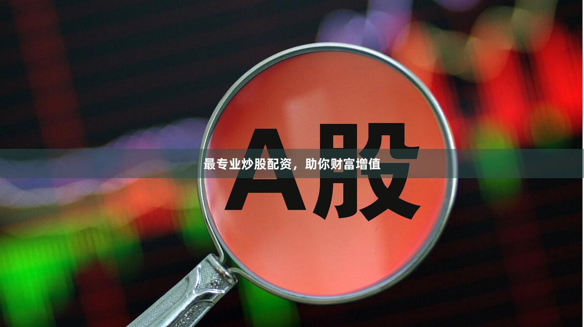 最专业炒股配资，助你财富增值