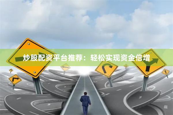 炒股配资平台推荐：轻松实现资金倍增