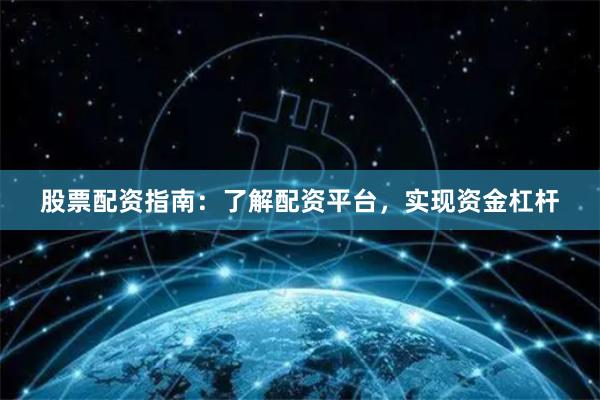 股票配资指南：了解配资平台，实现资金杠杆