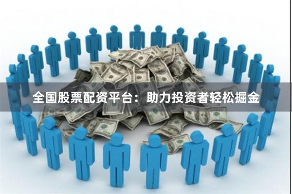 全国股票配资平台：助力投资者轻松掘金