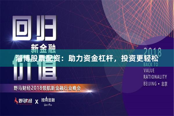 淄博股票配资：助力资金杠杆，投资更轻松
