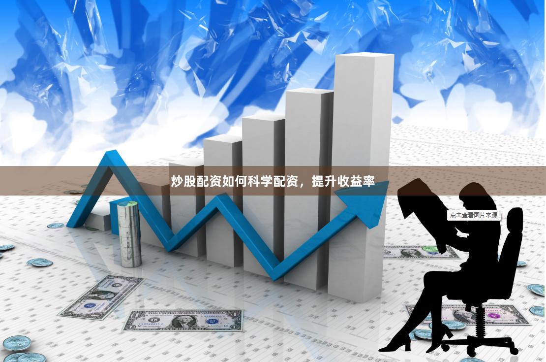 炒股配资如何科学配资，提升收益率