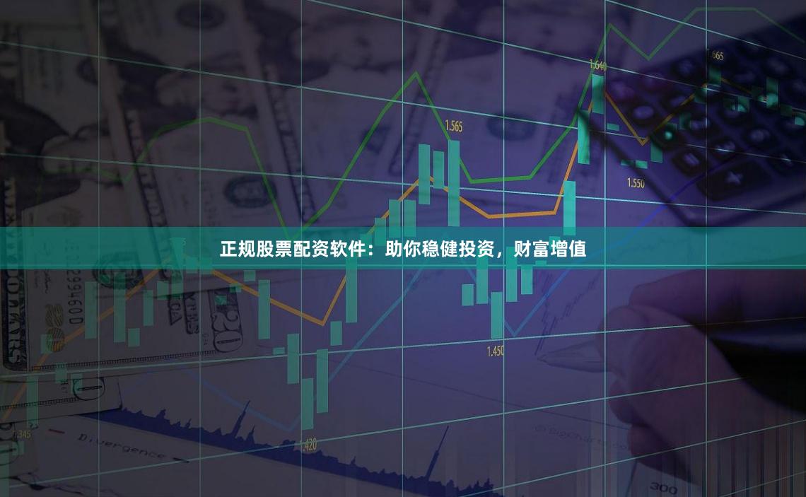 正规股票配资软件：助你稳健投资，财富增值
