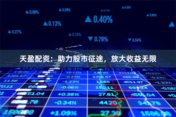 天盈配资：助力股市征途，放大收益无限