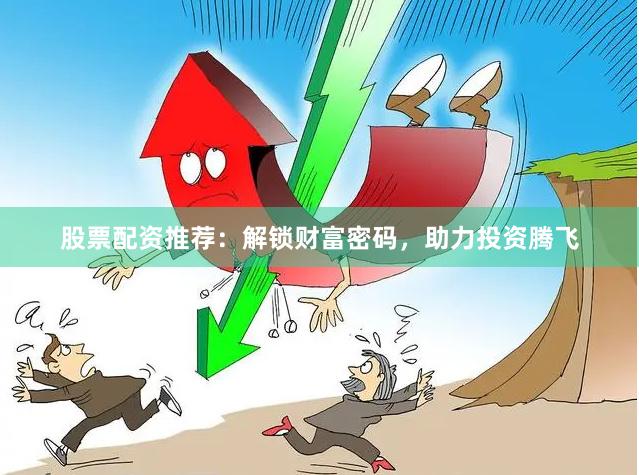 股票配资推荐：解锁财富密码，助力投资腾飞