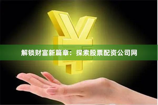 解锁财富新篇章：探索股票配资公司网