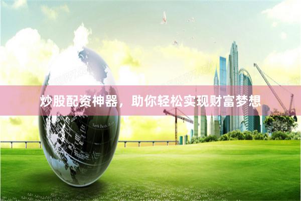 炒股配资神器，助你轻松实现财富梦想