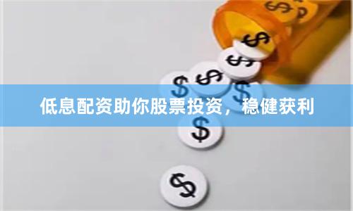低息配资助你股票投资，稳健获利