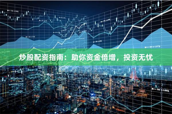 炒股配资指南：助你资金倍增，投资无忧