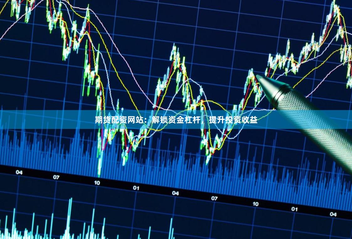 期货配资网站：解锁资金杠杆，提升投资收益