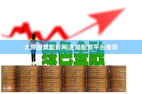 太原股票配资网|正规配资平台推荐