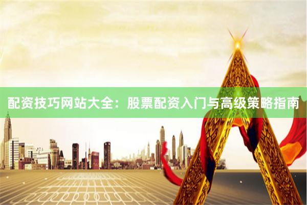 配资技巧网站大全：股票配资入门与高级策略指南
