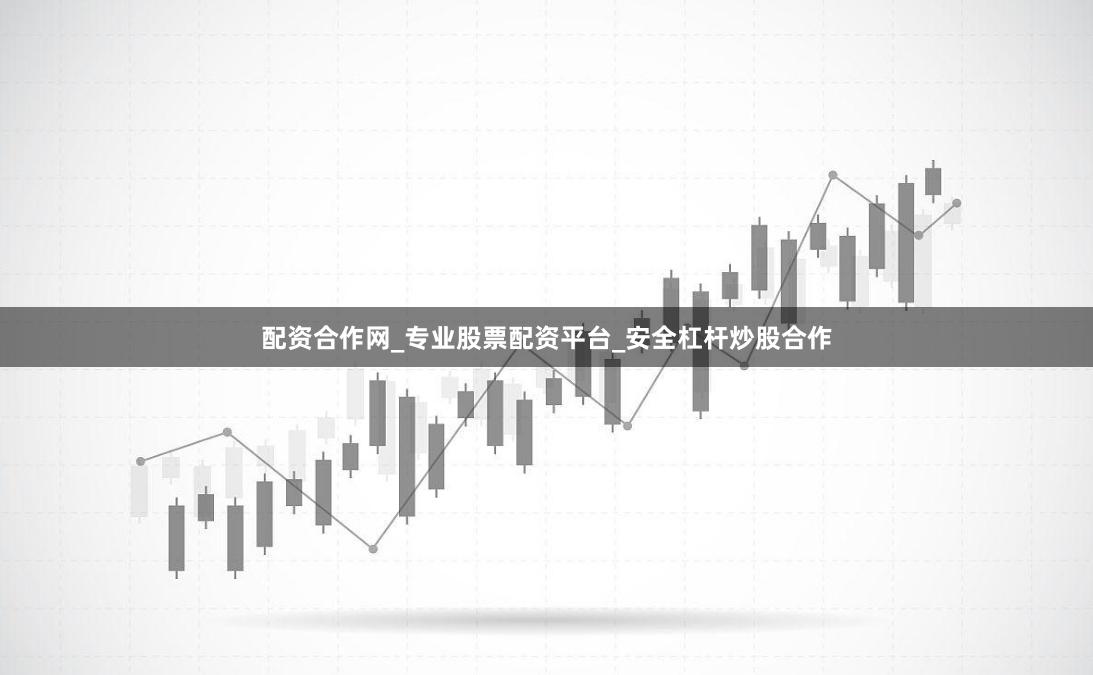 配资合作网_专业股票配资平台_安全杠杆炒股合作