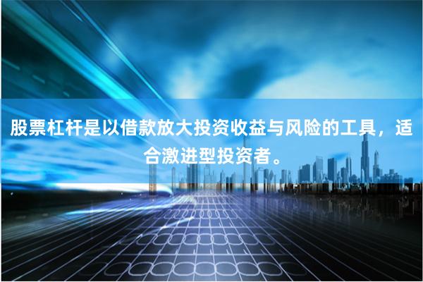 股票杠杆是以借款放大投资收益与风险的工具，适合激进型投资者。