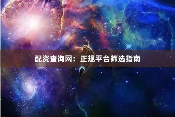 配资查询网：正规平台筛选指南