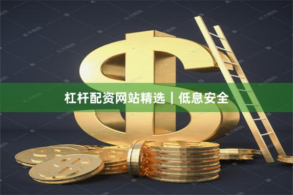 杠杆配资网站精选｜低息安全